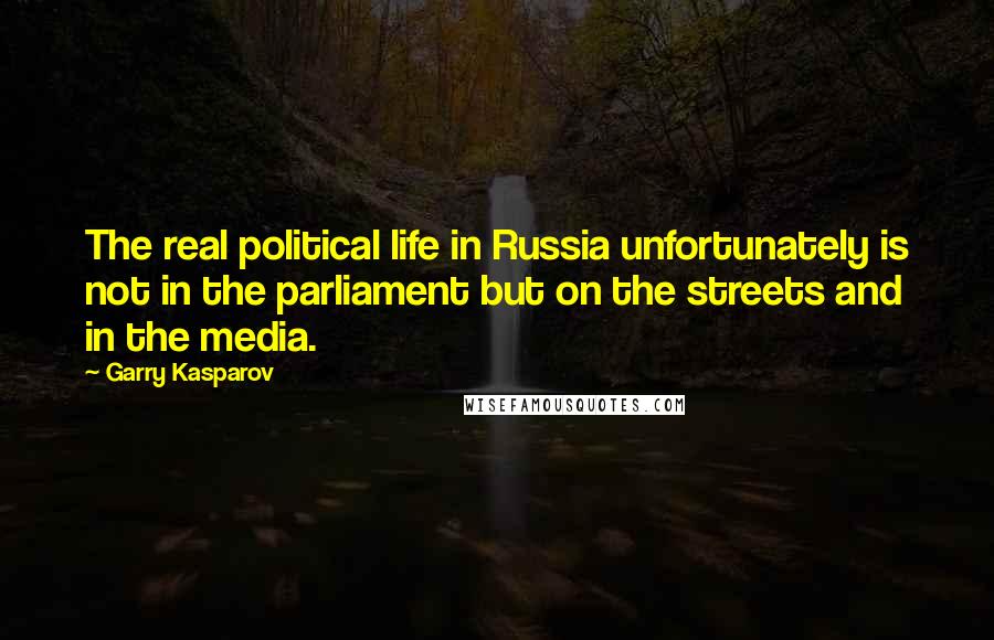 Garry Kasparov Quotes: The real political life in Russia unfortunately is not in the parliament but on the streets and in the media.