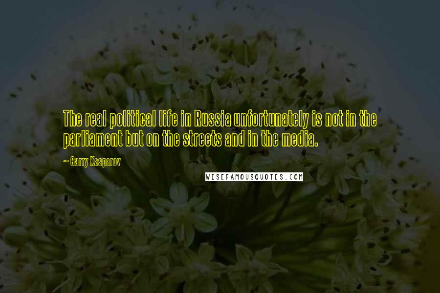 Garry Kasparov Quotes: The real political life in Russia unfortunately is not in the parliament but on the streets and in the media.