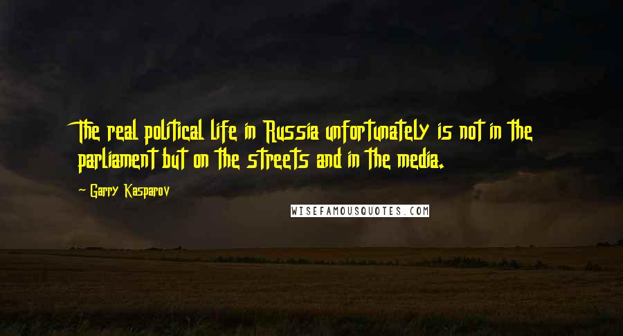 Garry Kasparov Quotes: The real political life in Russia unfortunately is not in the parliament but on the streets and in the media.