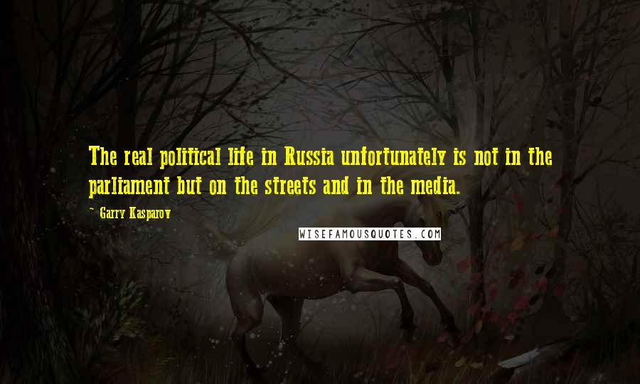 Garry Kasparov Quotes: The real political life in Russia unfortunately is not in the parliament but on the streets and in the media.