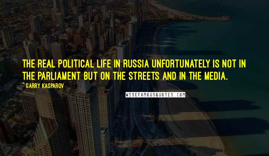 Garry Kasparov Quotes: The real political life in Russia unfortunately is not in the parliament but on the streets and in the media.