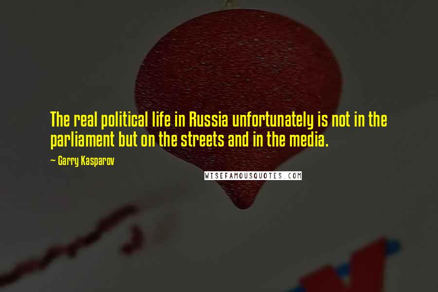 Garry Kasparov Quotes: The real political life in Russia unfortunately is not in the parliament but on the streets and in the media.