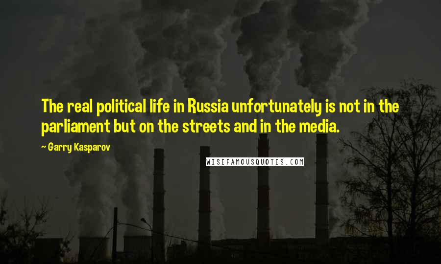 Garry Kasparov Quotes: The real political life in Russia unfortunately is not in the parliament but on the streets and in the media.