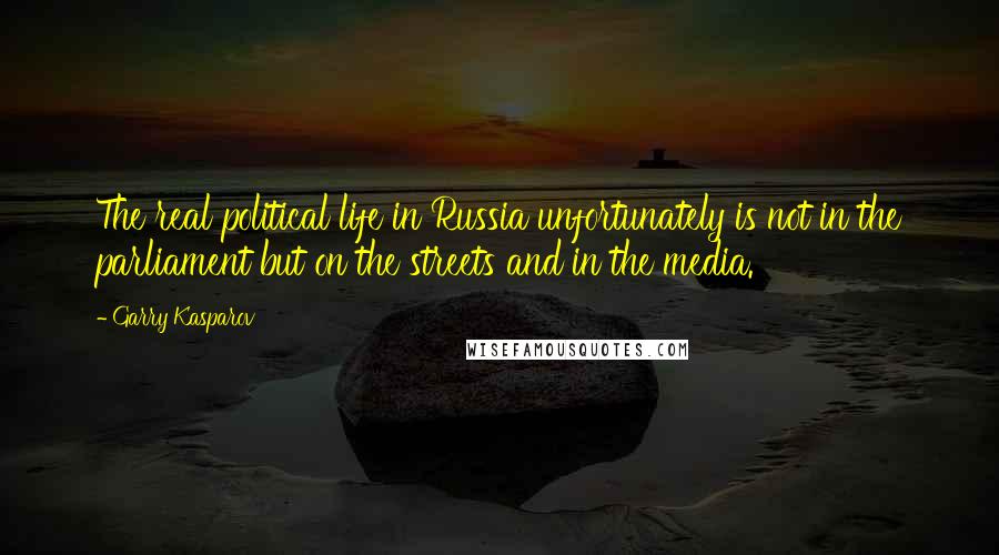 Garry Kasparov Quotes: The real political life in Russia unfortunately is not in the parliament but on the streets and in the media.