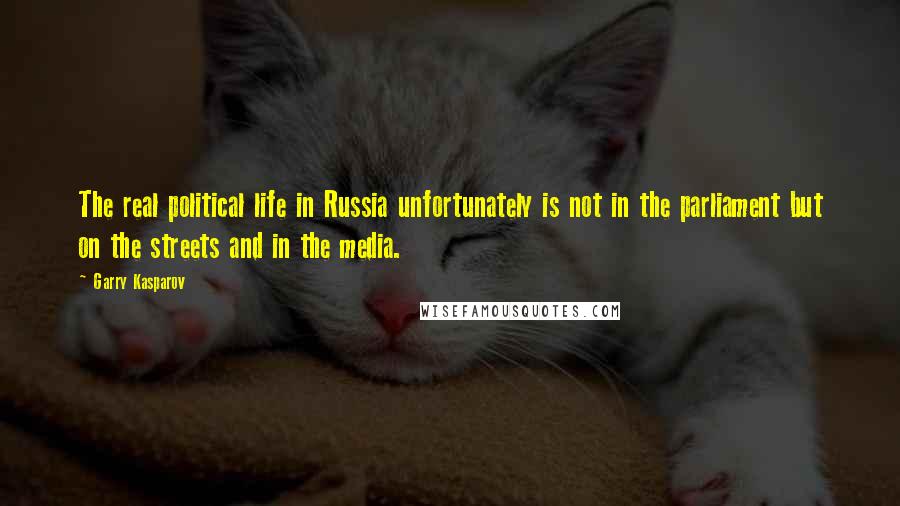 Garry Kasparov Quotes: The real political life in Russia unfortunately is not in the parliament but on the streets and in the media.