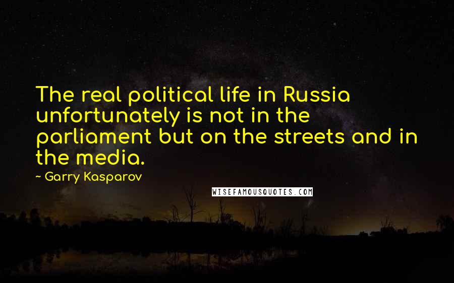 Garry Kasparov Quotes: The real political life in Russia unfortunately is not in the parliament but on the streets and in the media.