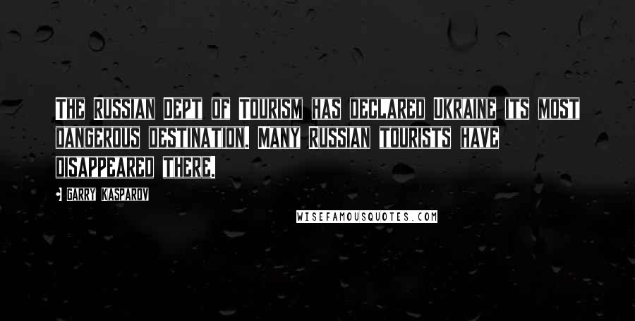 Garry Kasparov Quotes: The Russian Dept of Tourism has declared Ukraine its most dangerous destination. Many Russian tourists have disappeared there.