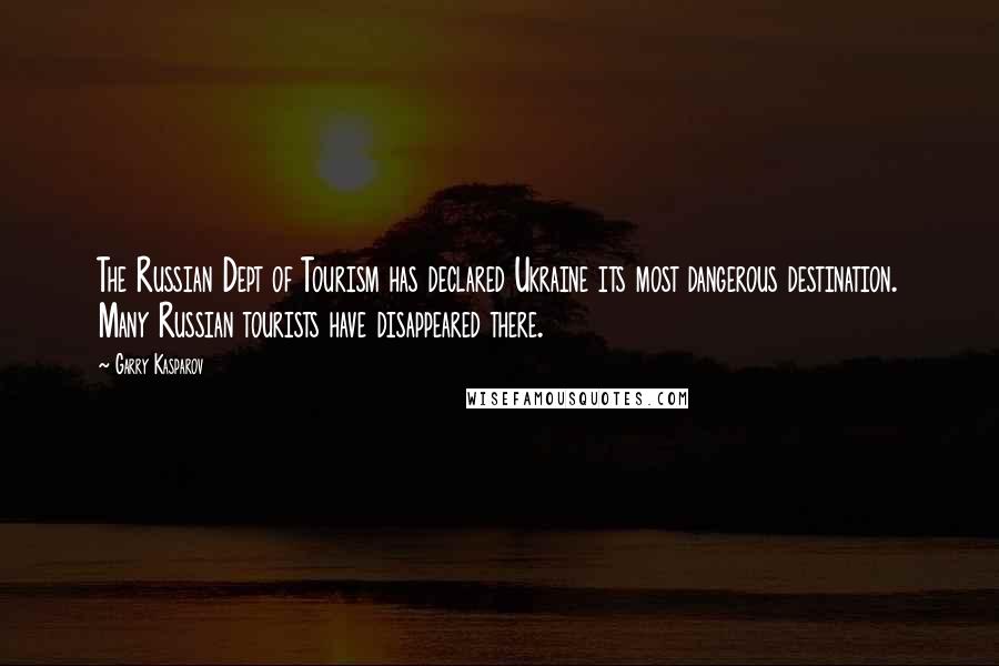 Garry Kasparov Quotes: The Russian Dept of Tourism has declared Ukraine its most dangerous destination. Many Russian tourists have disappeared there.