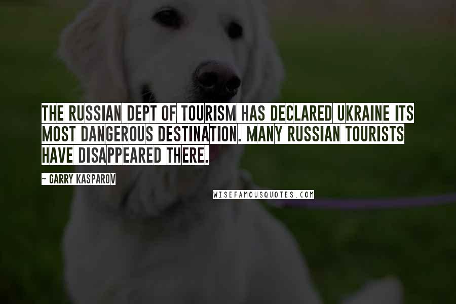 Garry Kasparov Quotes: The Russian Dept of Tourism has declared Ukraine its most dangerous destination. Many Russian tourists have disappeared there.