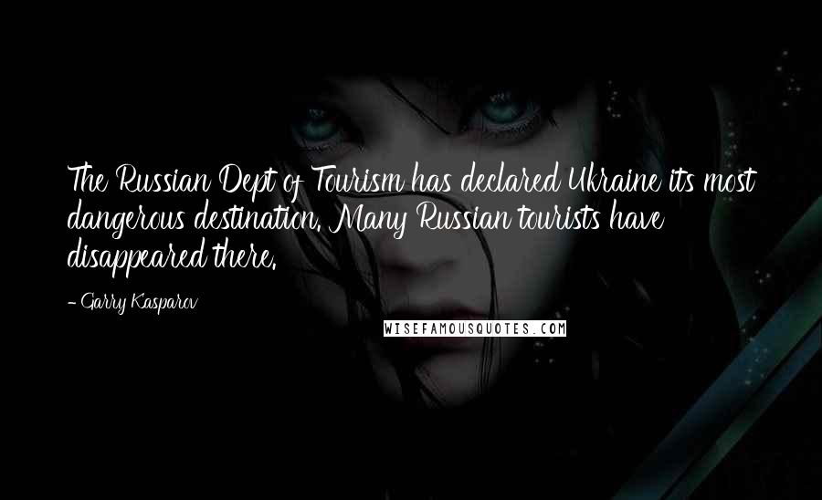 Garry Kasparov Quotes: The Russian Dept of Tourism has declared Ukraine its most dangerous destination. Many Russian tourists have disappeared there.