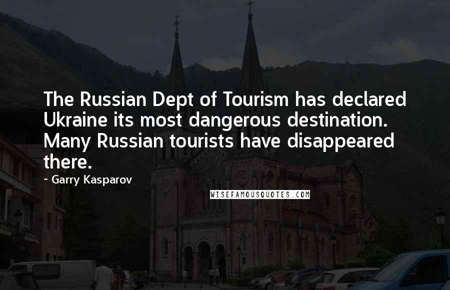 Garry Kasparov Quotes: The Russian Dept of Tourism has declared Ukraine its most dangerous destination. Many Russian tourists have disappeared there.