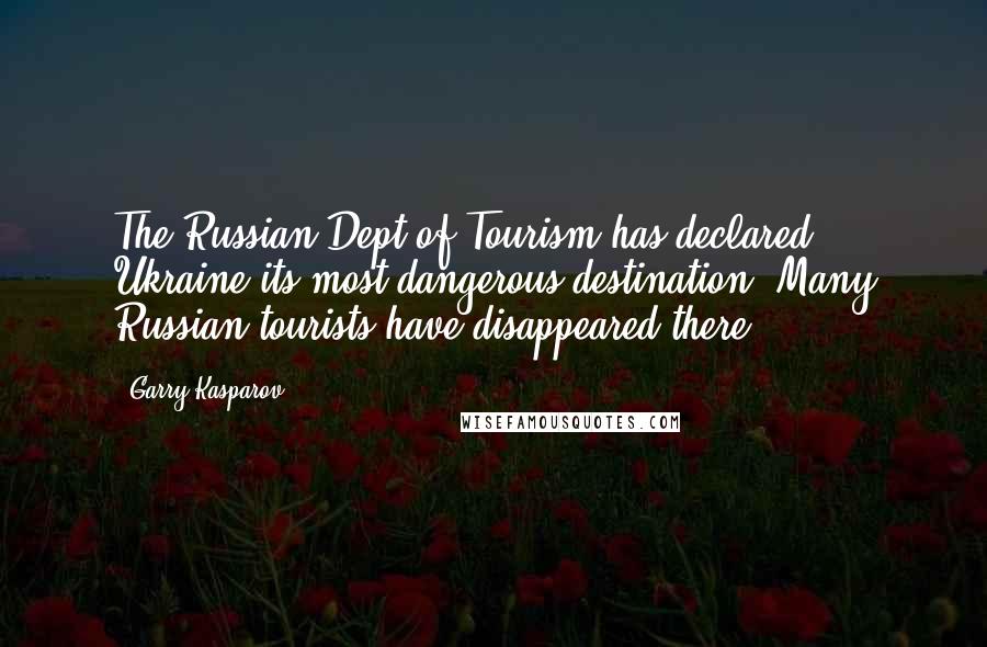 Garry Kasparov Quotes: The Russian Dept of Tourism has declared Ukraine its most dangerous destination. Many Russian tourists have disappeared there.