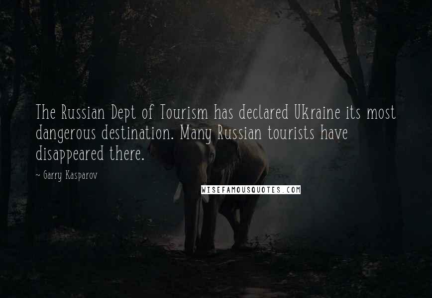 Garry Kasparov Quotes: The Russian Dept of Tourism has declared Ukraine its most dangerous destination. Many Russian tourists have disappeared there.