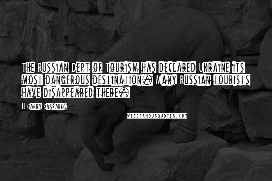 Garry Kasparov Quotes: The Russian Dept of Tourism has declared Ukraine its most dangerous destination. Many Russian tourists have disappeared there.