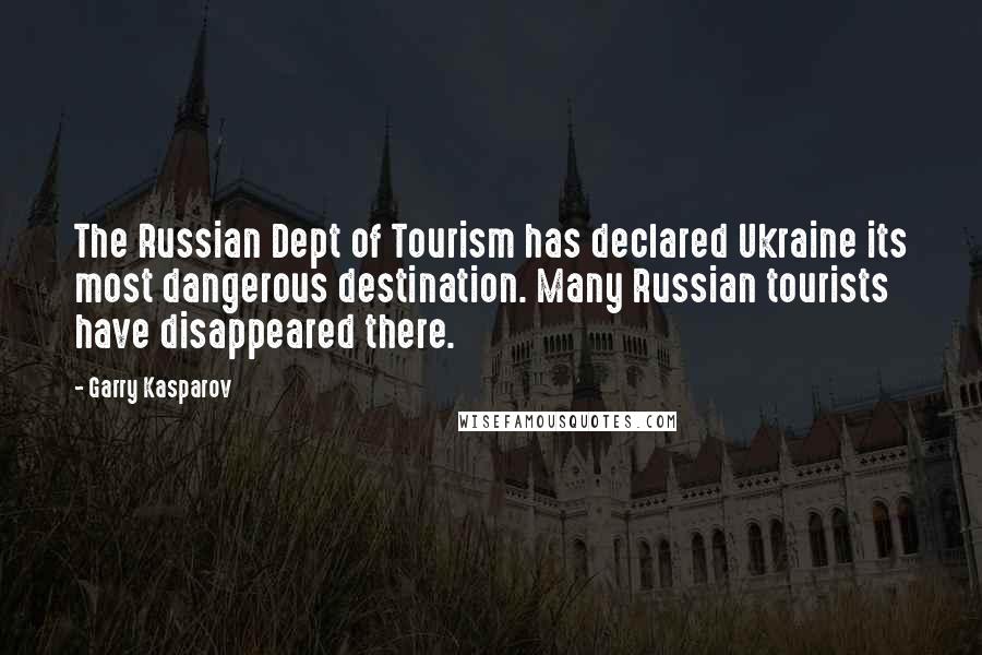 Garry Kasparov Quotes: The Russian Dept of Tourism has declared Ukraine its most dangerous destination. Many Russian tourists have disappeared there.