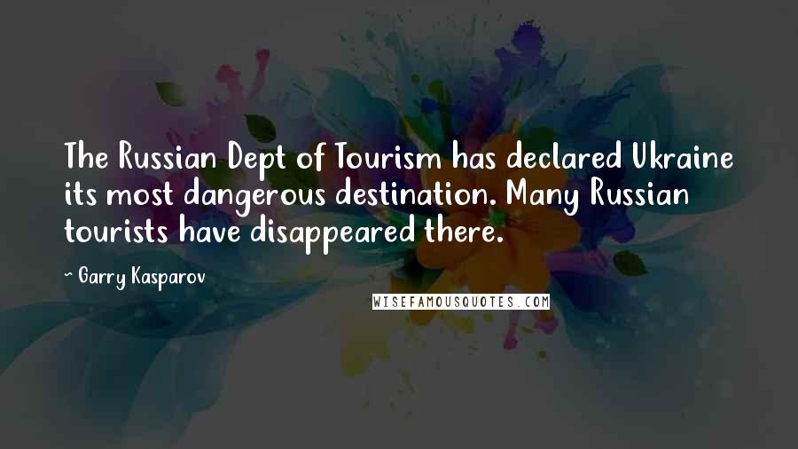 Garry Kasparov Quotes: The Russian Dept of Tourism has declared Ukraine its most dangerous destination. Many Russian tourists have disappeared there.