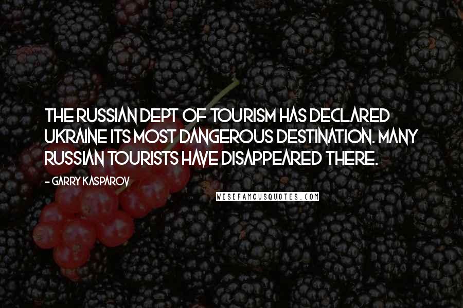 Garry Kasparov Quotes: The Russian Dept of Tourism has declared Ukraine its most dangerous destination. Many Russian tourists have disappeared there.