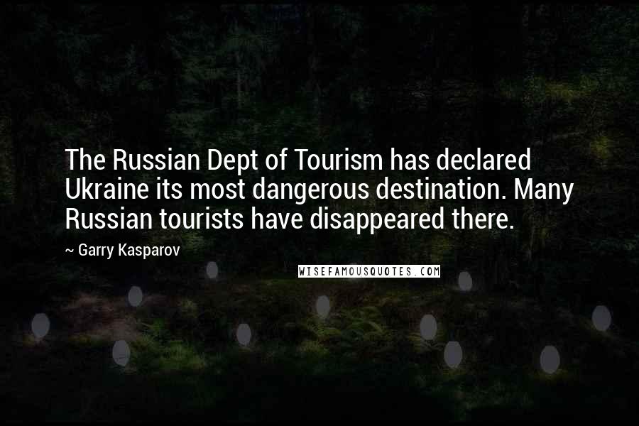 Garry Kasparov Quotes: The Russian Dept of Tourism has declared Ukraine its most dangerous destination. Many Russian tourists have disappeared there.