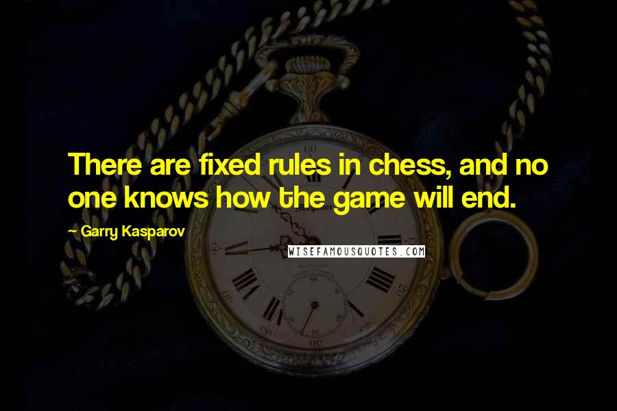 Garry Kasparov Quotes: There are fixed rules in chess, and no one knows how the game will end.