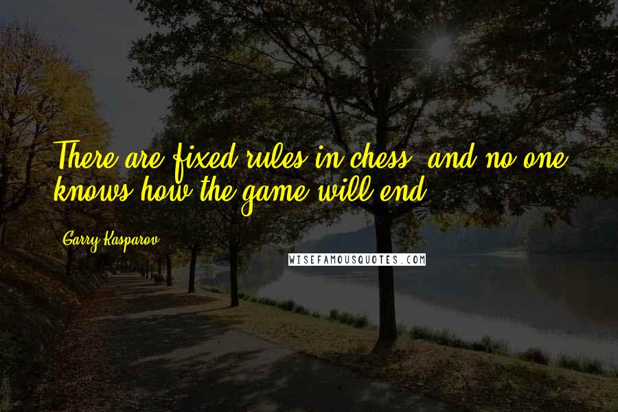 Garry Kasparov Quotes: There are fixed rules in chess, and no one knows how the game will end.