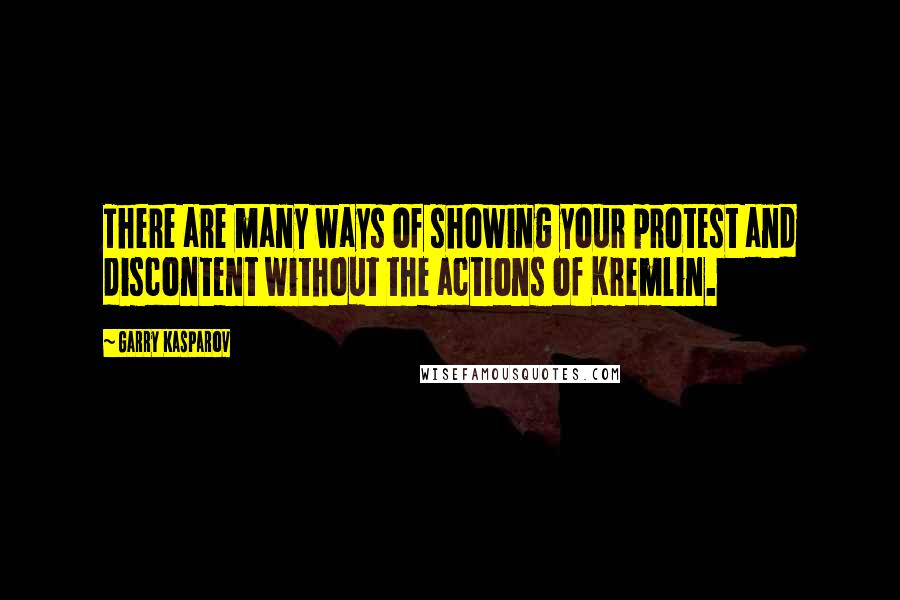 Garry Kasparov Quotes: There are many ways of showing your protest and discontent without the actions of Kremlin.