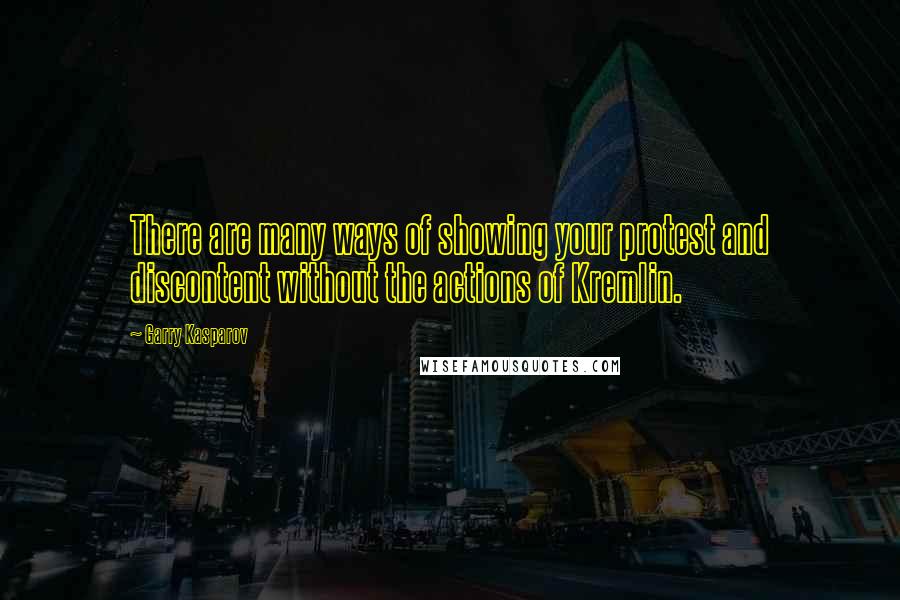 Garry Kasparov Quotes: There are many ways of showing your protest and discontent without the actions of Kremlin.