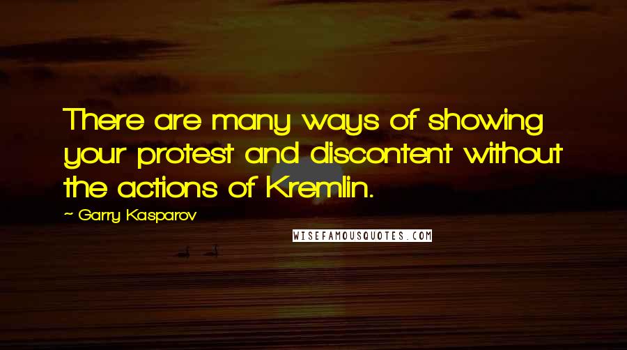 Garry Kasparov Quotes: There are many ways of showing your protest and discontent without the actions of Kremlin.