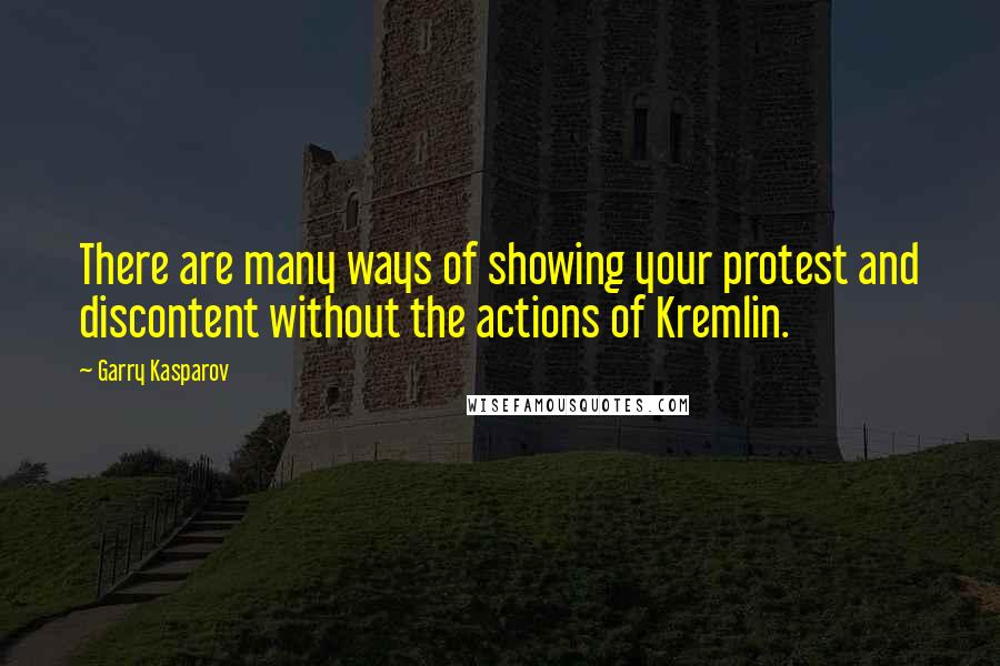Garry Kasparov Quotes: There are many ways of showing your protest and discontent without the actions of Kremlin.