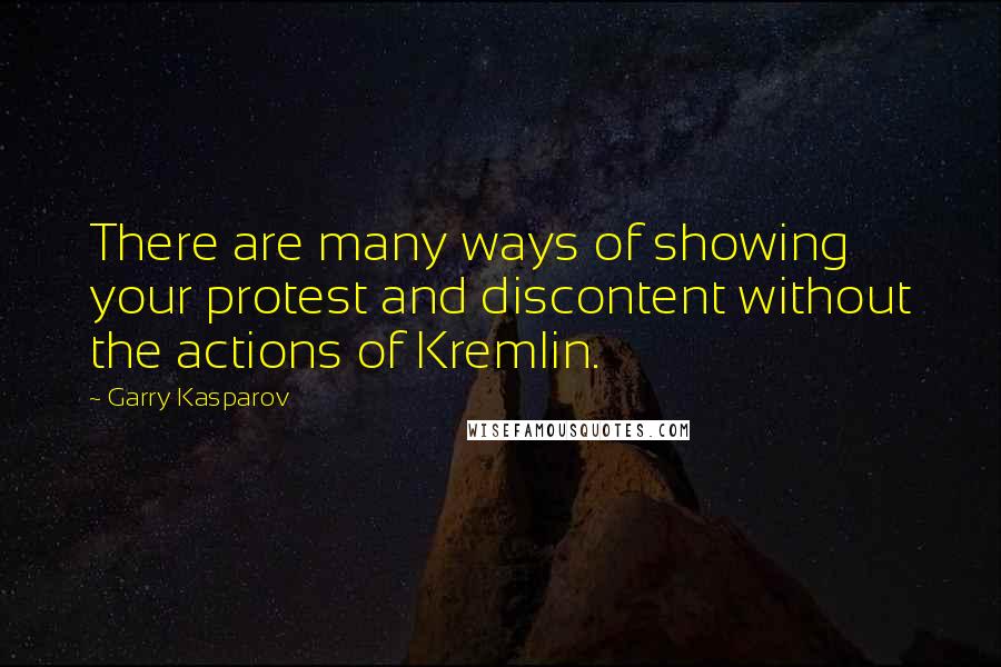 Garry Kasparov Quotes: There are many ways of showing your protest and discontent without the actions of Kremlin.