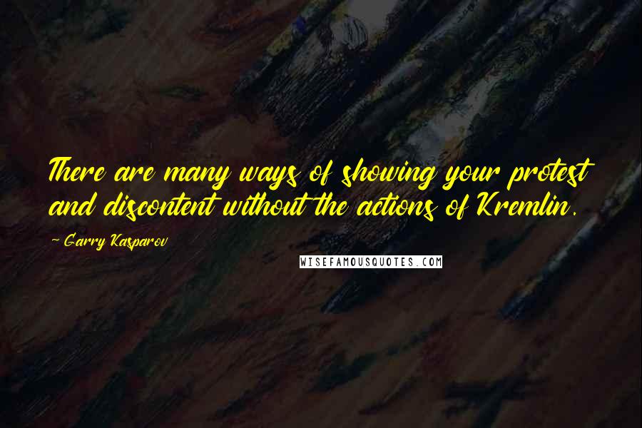 Garry Kasparov Quotes: There are many ways of showing your protest and discontent without the actions of Kremlin.