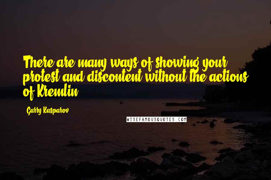 Garry Kasparov Quotes: There are many ways of showing your protest and discontent without the actions of Kremlin.