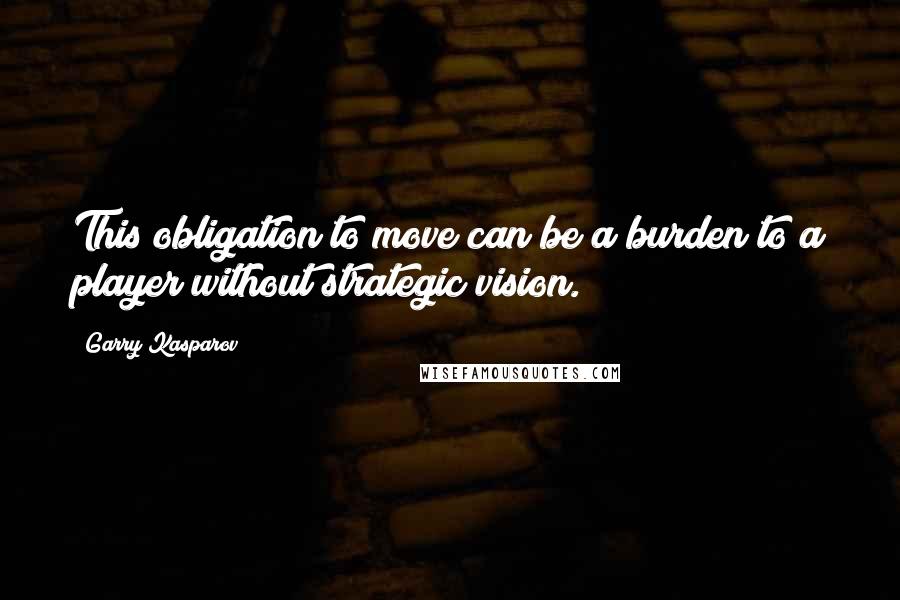 Garry Kasparov Quotes: This obligation to move can be a burden to a player without strategic vision.