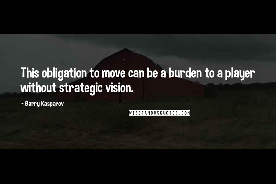 Garry Kasparov Quotes: This obligation to move can be a burden to a player without strategic vision.
