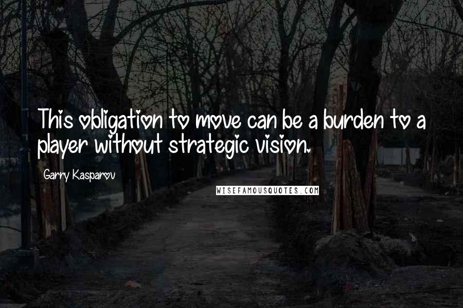 Garry Kasparov Quotes: This obligation to move can be a burden to a player without strategic vision.