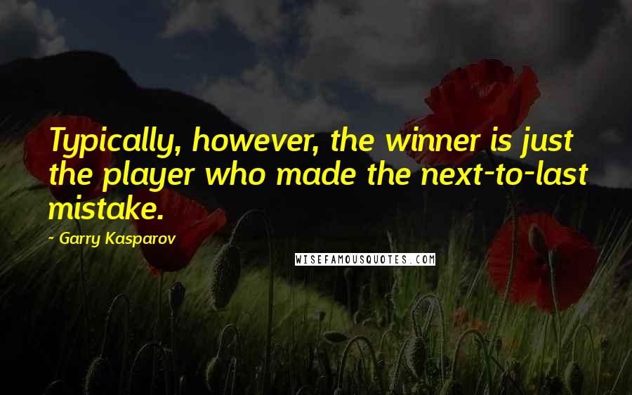 Garry Kasparov Quotes: Typically, however, the winner is just the player who made the next-to-last mistake.