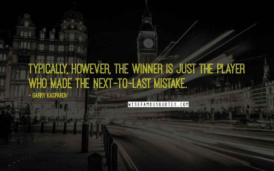 Garry Kasparov Quotes: Typically, however, the winner is just the player who made the next-to-last mistake.