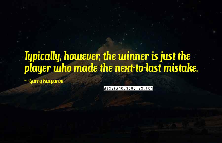 Garry Kasparov Quotes: Typically, however, the winner is just the player who made the next-to-last mistake.