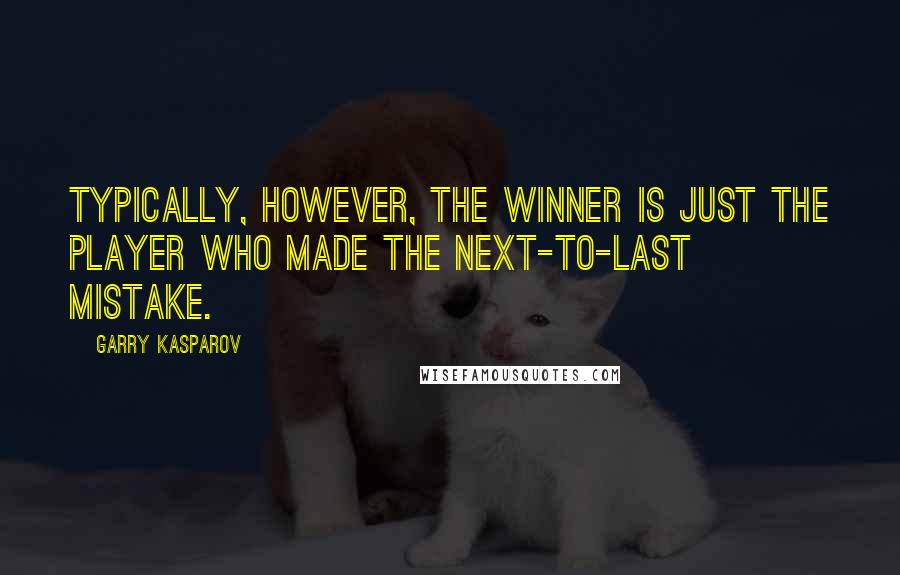 Garry Kasparov Quotes: Typically, however, the winner is just the player who made the next-to-last mistake.