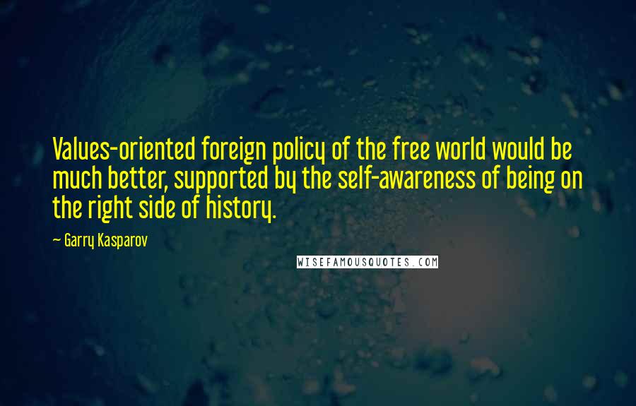 Garry Kasparov Quotes: Values-oriented foreign policy of the free world would be much better, supported by the self-awareness of being on the right side of history.