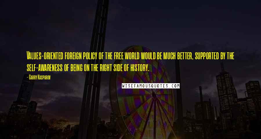 Garry Kasparov Quotes: Values-oriented foreign policy of the free world would be much better, supported by the self-awareness of being on the right side of history.