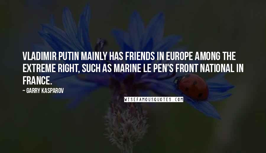 Garry Kasparov Quotes: Vladimir Putin mainly has friends in Europe among the extreme right, such as Marine Le Pen's Front National in France.