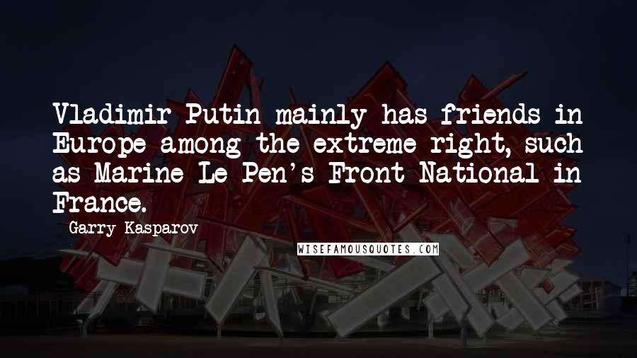 Garry Kasparov Quotes: Vladimir Putin mainly has friends in Europe among the extreme right, such as Marine Le Pen's Front National in France.