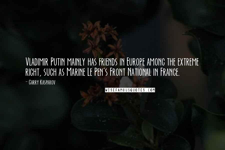 Garry Kasparov Quotes: Vladimir Putin mainly has friends in Europe among the extreme right, such as Marine Le Pen's Front National in France.