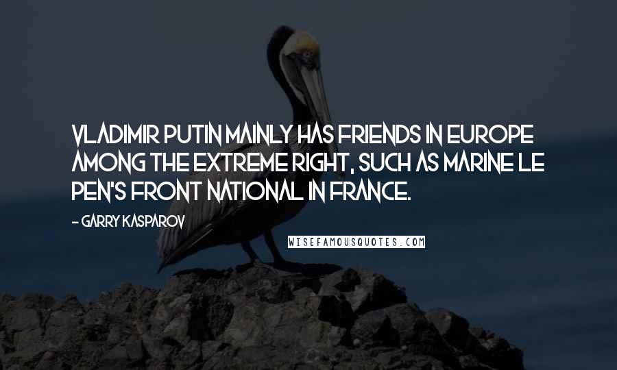 Garry Kasparov Quotes: Vladimir Putin mainly has friends in Europe among the extreme right, such as Marine Le Pen's Front National in France.