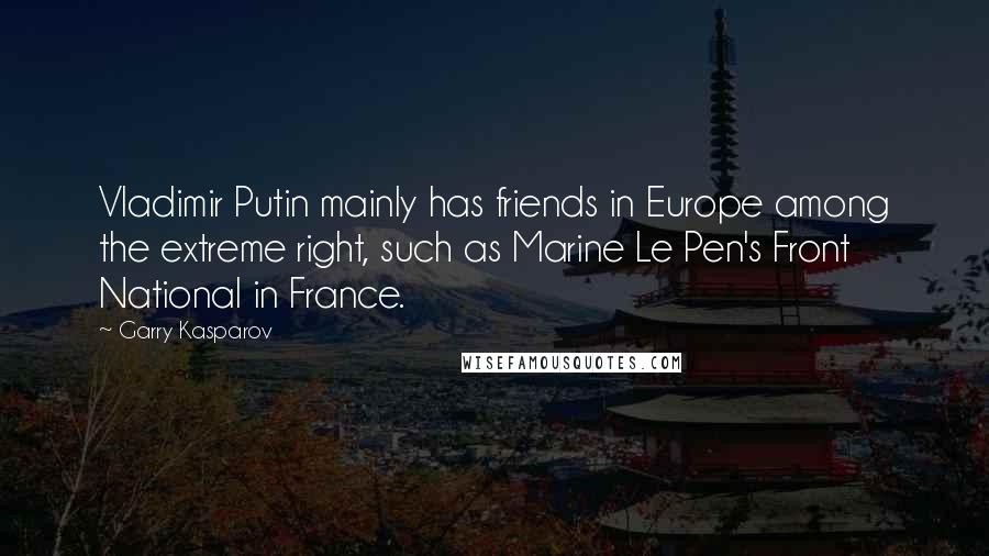 Garry Kasparov Quotes: Vladimir Putin mainly has friends in Europe among the extreme right, such as Marine Le Pen's Front National in France.