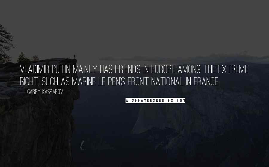 Garry Kasparov Quotes: Vladimir Putin mainly has friends in Europe among the extreme right, such as Marine Le Pen's Front National in France.