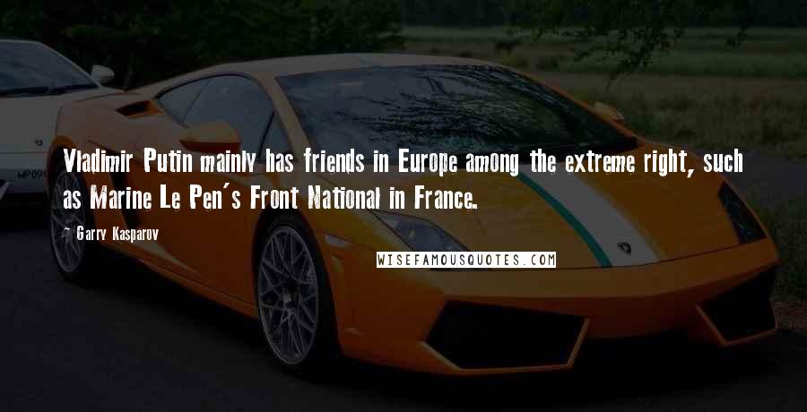 Garry Kasparov Quotes: Vladimir Putin mainly has friends in Europe among the extreme right, such as Marine Le Pen's Front National in France.