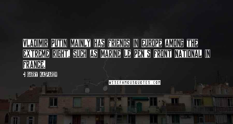 Garry Kasparov Quotes: Vladimir Putin mainly has friends in Europe among the extreme right, such as Marine Le Pen's Front National in France.
