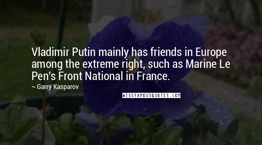 Garry Kasparov Quotes: Vladimir Putin mainly has friends in Europe among the extreme right, such as Marine Le Pen's Front National in France.