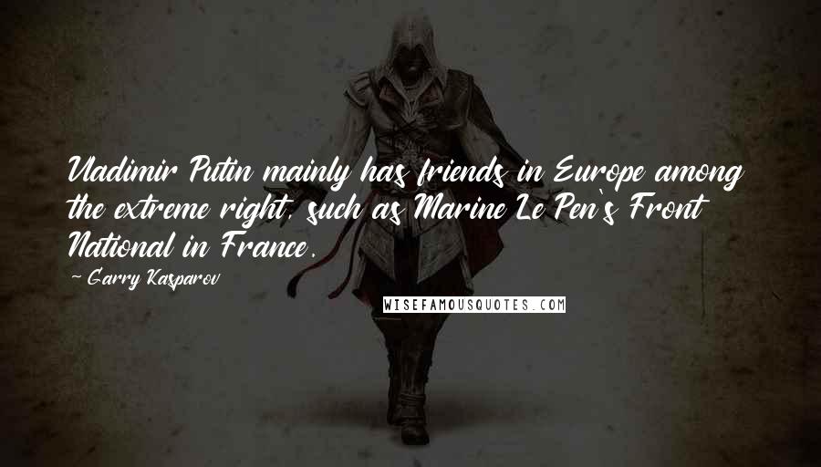 Garry Kasparov Quotes: Vladimir Putin mainly has friends in Europe among the extreme right, such as Marine Le Pen's Front National in France.